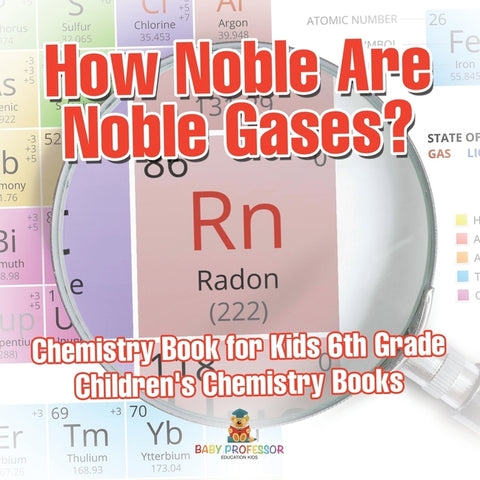 How Noble Are Noble Gases? Chemistry Book for Kids 6th Grade Children's Chemistry Books by Baby Professor