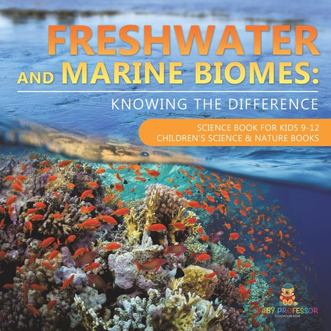 Freshwater and Marine Biomes Knowing the Difference - Science Book for Kids 9-12 Children's Science & Nature Books