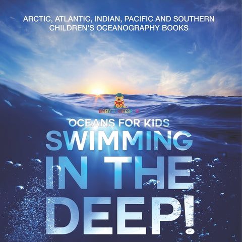 Swimming In The Deep! Oceans for Kids - Arctic, Atlantic, Indian, Pacific And Southern Children's Oceanography Books by Baby Professor