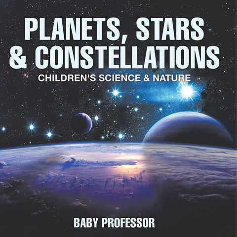 Planets, Stars & Constellations - Children's Science & Nature by Baby Professor