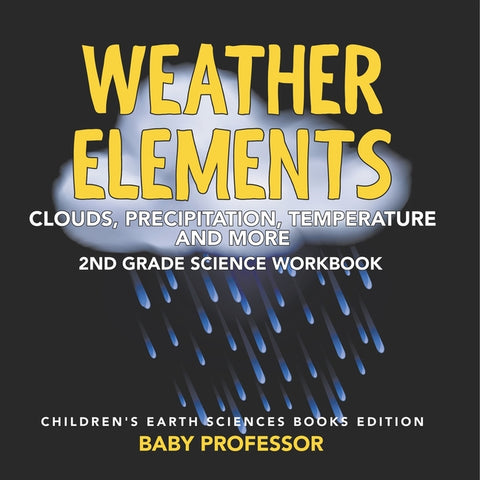 Weather Elements (Clouds, Precipitation, Temperature and More): 2nd Grade Science Workbook Children's Earth Sciences Books Edition