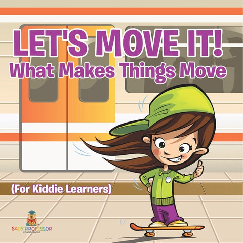 Let's Move It! What Makes Things Move (For Kiddie Learners) by Baby Professor