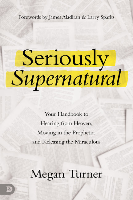 Seriously Supernatural: Your Handbook to Hearing from Heaven, Moving in the Prophetic, and Releasing the Miraculous