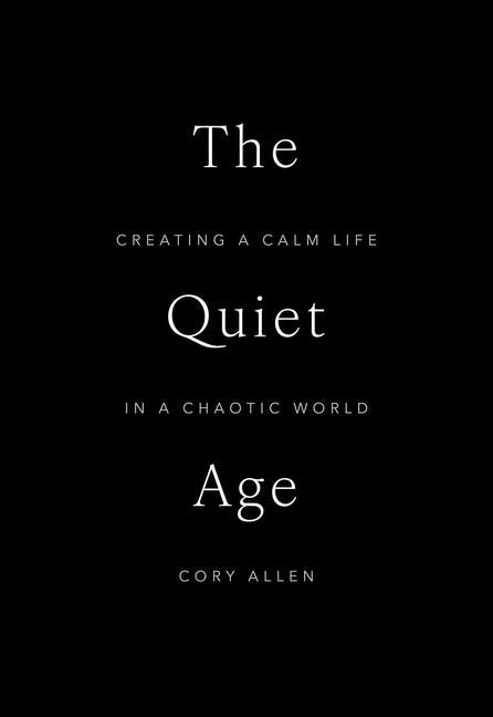 The Quiet Age: Creating a Calm Life in a Chaotic World by Allen, Cory