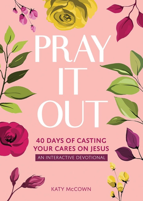 Pray It Out: 40 Days of Casting Your Cares on Jesus by McCown, Katy