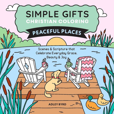Simple Gifts Christian Coloring: Peaceful Places: Scenes & Scripture That Celebrate Everyday Grace, Beauty & Joy by Byrd, Adley