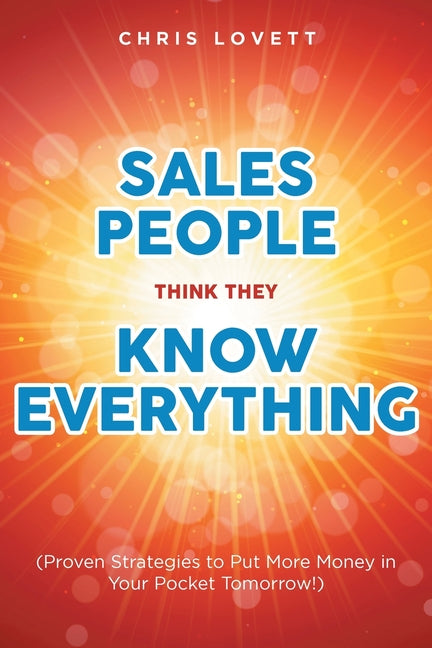 Sales People Think They Know Everything: (Proven Strategies to Put More Money in Your Pocket Tomorrow!) by Lovett, Chris