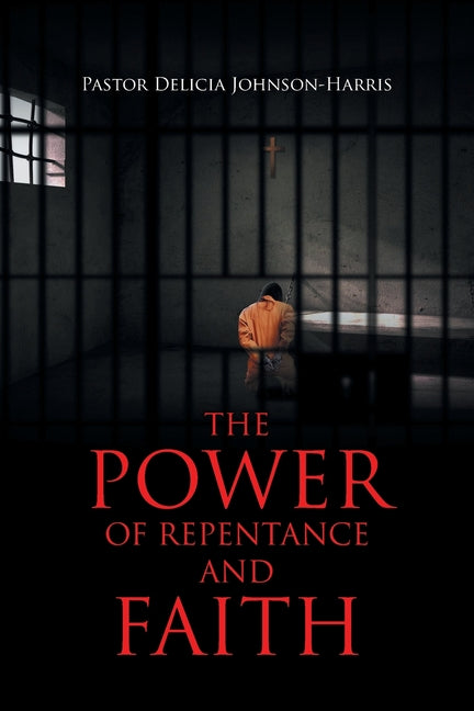 The Power of Repentance and Faith by Johnson-Harris, Pastor Delicia