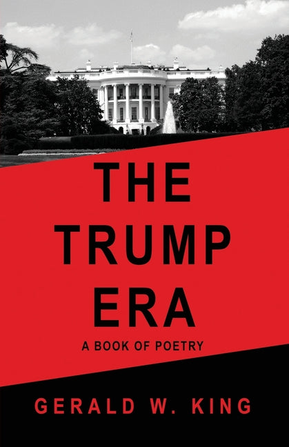 The Trump Era: A Book of Poetry by King, Gerald W.