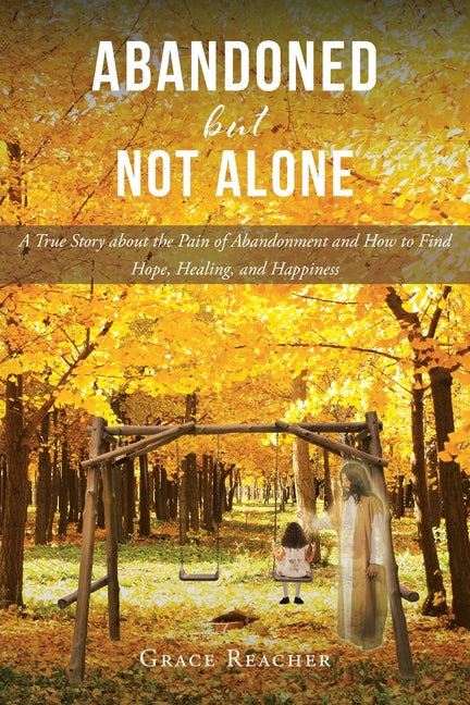 Abandoned but Not Alone: A True Story about the Pain of Abandonment and How to Find Hope, Healing, and Happiness by Reacher, Grace