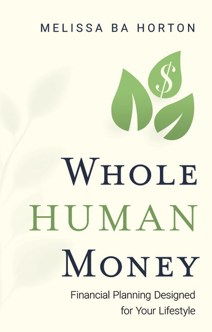 Whole Human Money: Financial Planning Designed for Your Lifestyle by Horton, Melissa Ba