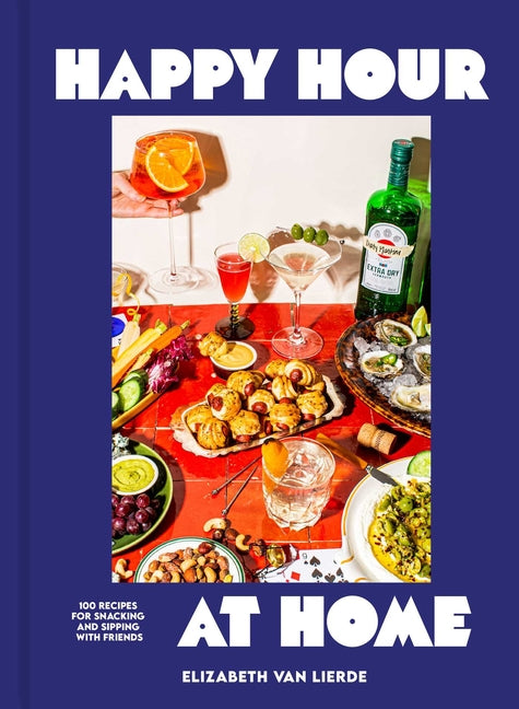 Happy Hour at Home: 100 Recipes for Snacking and Sipping with Friends by Van Lierde, Elizabeth