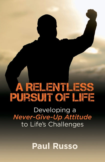 A Relentless Pursuit of Life: Developing a Never-Give-Up Attitude to Life's Challenges by Russo, Paul