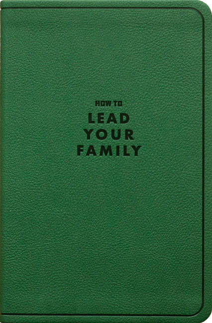How to Lead Your Family: A Guide for Men Wanting to Be More, Gift Edition