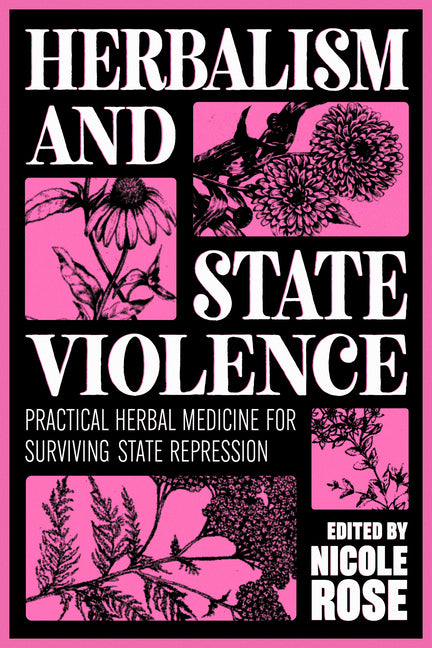 Herbalism and State Violence: Practical Herbal Medicine for Surviving State Repression by Rose, Nicole