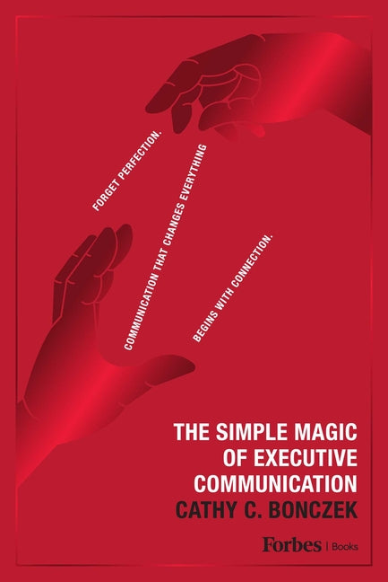 The Simple Magic of Executive Communication: Forget Perfection. Communication That Changes Everything Begins with Connection.