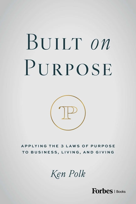 Built on Purpose: Applying the 3 Laws of Purpose to Business, Living, and Giving by Polk, Ken