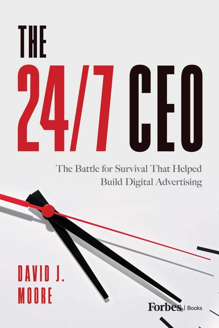 The 24/7 CEO: The Battle for Survival That Helped Build Digital Advertising by Moore, David J.