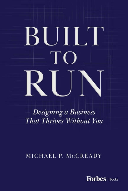 Built to Run: Designing a Business That Thrives Without You by McCready, Michael P.