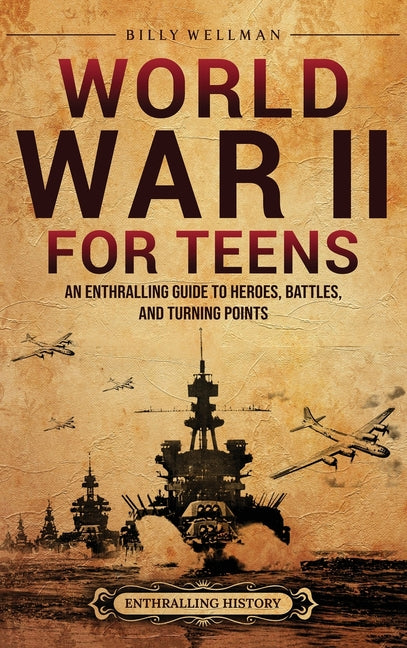 World War II for Teens: An Enthralling Guide to Heroes, Battles, and Turning Points