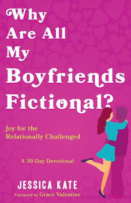Why Are All My Boyfriends Fictional?: Joy for the Relationally Challenged (a 30-Day Devotional)