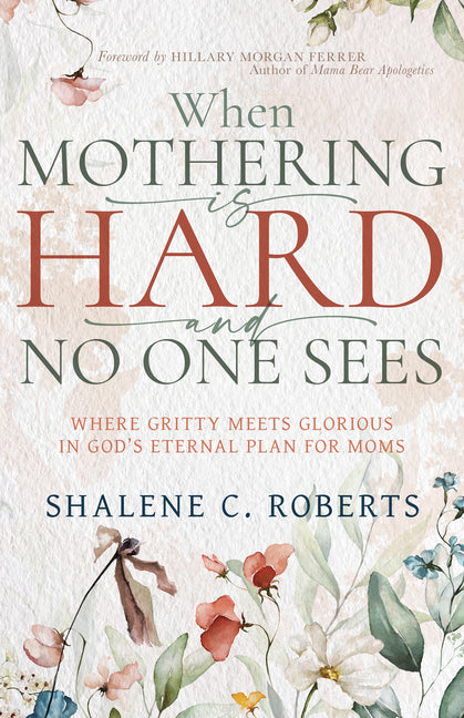 When Mothering Is Hard and No One Sees: Where Gritty Meets Glorious in God's Eternal Plan for Moms