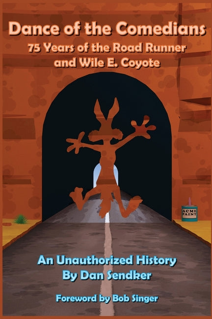 Dance of the Comedians - 75 Years of the Road Runner and Wile E. Coyote - An Unauthorized History by Sendker, Dan