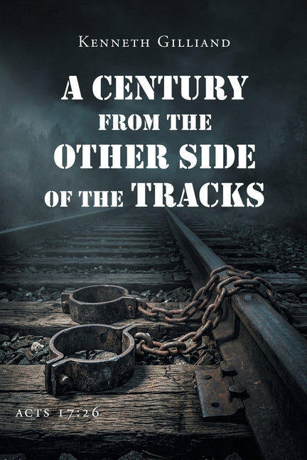 A Century From the Other Side of the Tracks by Gilliand, Kenneth