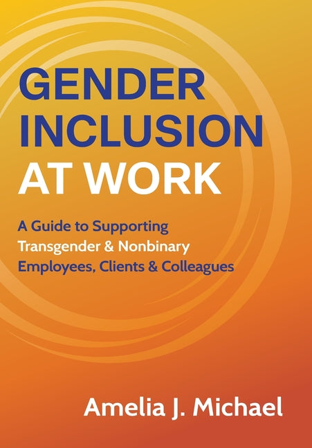 Gender Inclusion at Work: A Guide to Supporting Transgender & Nonbinary Employees, Clients & Colleagues