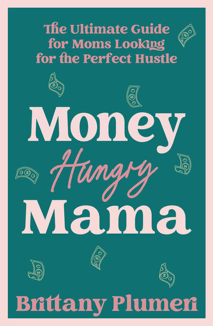 Money Hungry Mama: The Ultimate Guide for Moms Looking for the Perfect Side Hustle