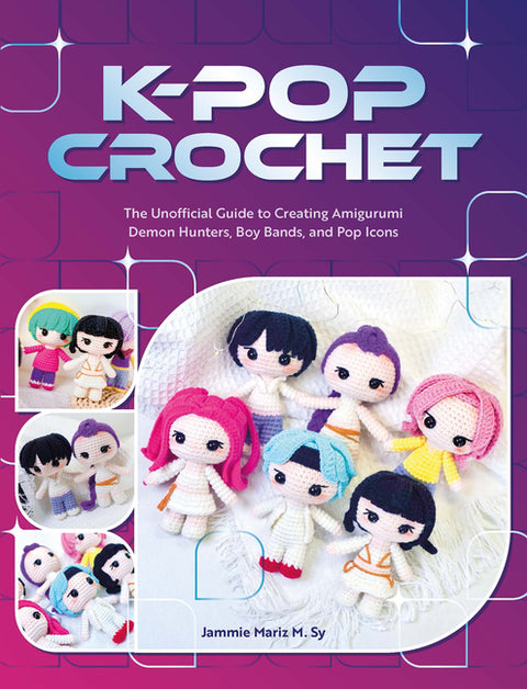 K-Pop Crochet: The Unofficial Guide to Creating Amigurumi Demon Hunters, Boy Bands, and Pop Icons by Sy, Jammie Mariz M.