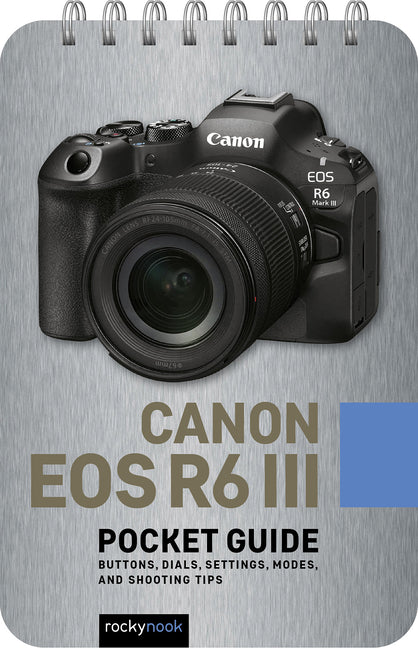 Canon EOS R6 III: Pocket Guide: Buttons, Dials, Settings, Modes, and Shooting Tips