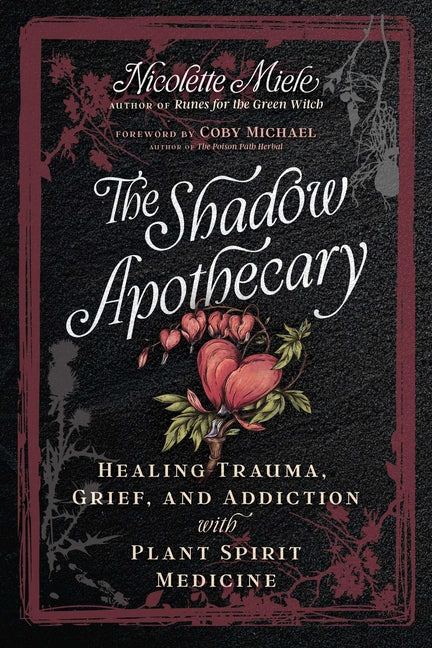The Shadow Apothecary: Healing Trauma, Grief, and Addiction with Plant Spirit Medicine