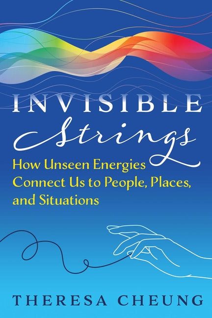 Invisible Strings: How Unseen Energies Connect Us to People, Places, and Situations by Cheung, Theresa