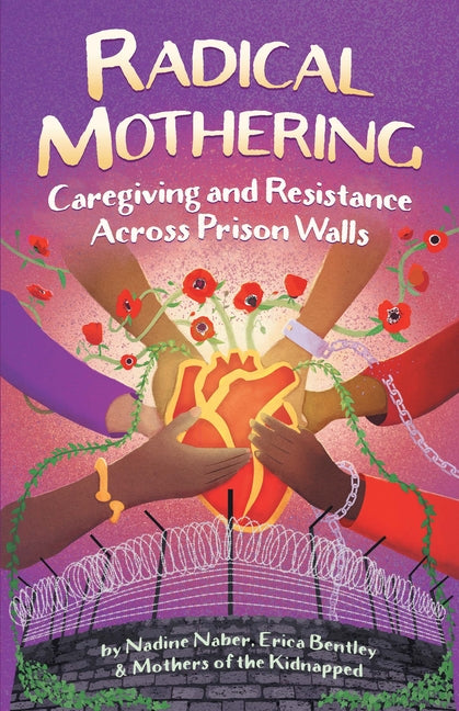 Radical Mothering: Caregiving and Resistance Across Prison Walls by Naber, Nadine