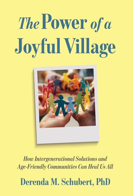 The Power of a Joyful Village: How Intergenerational Solutions and Age-Friendly Communities Can Heal Us All