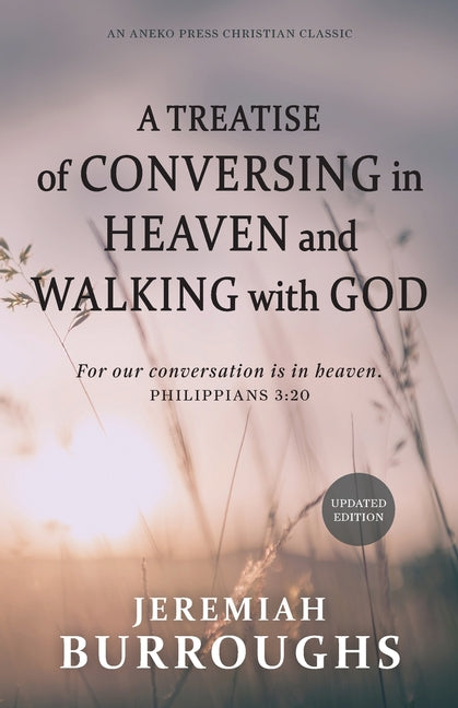 A Treatise of Conversing in Heaven and Walking with God: For our conversation is in heaven. - Philippians 3:20