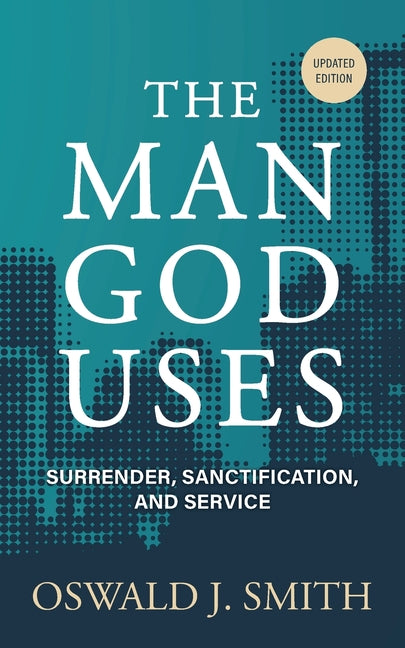 The Man God Uses: Surrender, Sanctification, and Service by Smith, Oswald J.