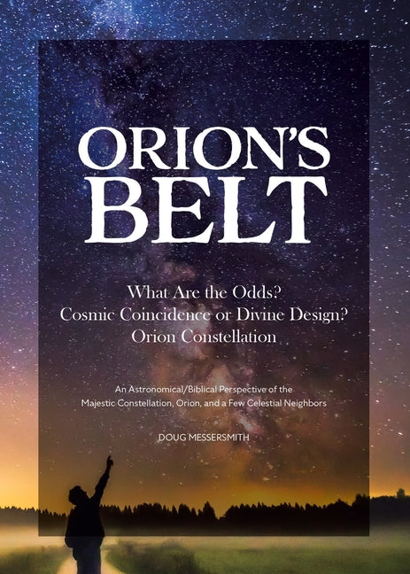 Orion's Belt What Are the Odds? Cosmic Coincidence or Divine Design? Orion Constellation: An Astronomical/Biblical Perspective of the Majestic Constel