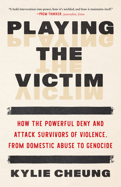 Playing the Victim: How the Powerful Deny and Attack Survivors of Violence, from Domestic Abuse to Genocide by Cheung, Kylie