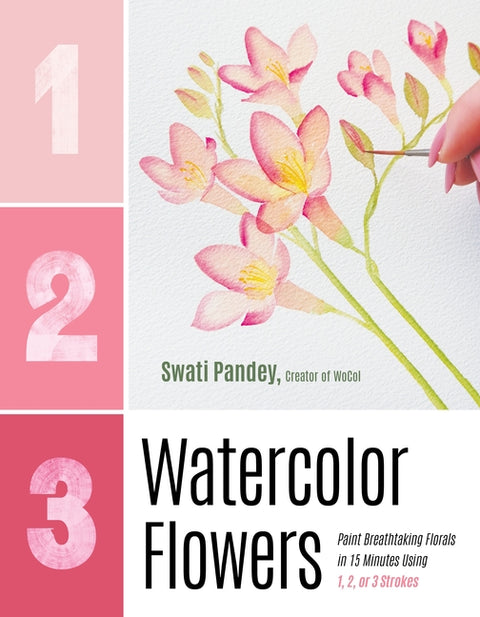 1, 2, 3 Watercolor Flowers: Paint Breathtaking Florals in 15 Minutes Using 1, 2, or 3 Strokes by Pandey, Swati
