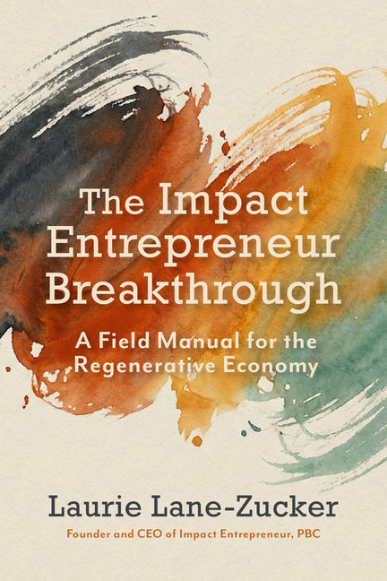 The Impact Entrepreneur Breakthrough: A Field Manual for the Regenerative Economy