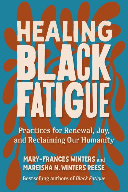 Healing Black Fatigue: Practices for Renewal, Joy, and Reclaiming Our Humanity by Winters, Mary-Frances