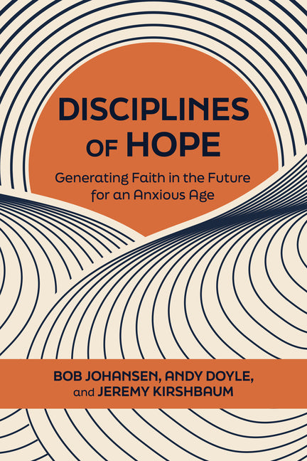Disciplines of Hope: Generating Faith in the Future for an Anxious Age by Johansen, Bob