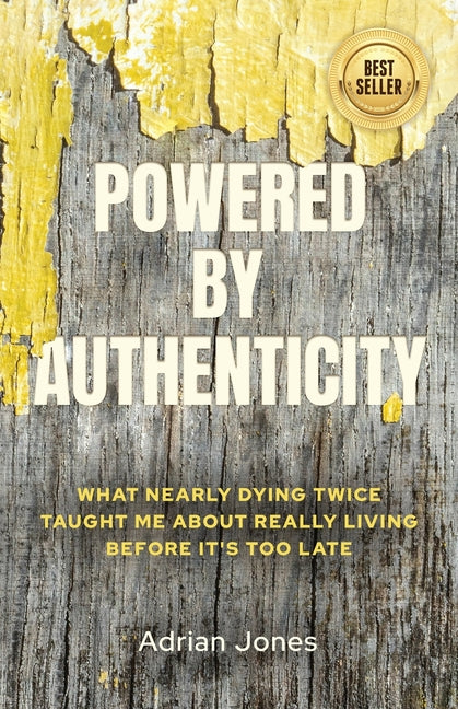 Powered by Authenticity: What Nearly Dying Twice Taught Me About Really Living Before It's Too Late by Jones, Adrian