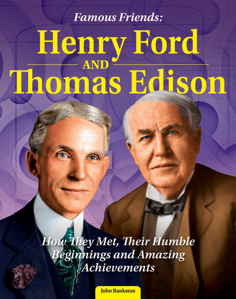 Famous Friends: Henry Ford and Thomas Edison: How They Met, Their Humble Beginnings and Amazing Achievements
