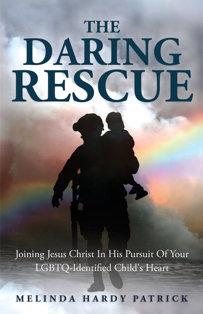 The Daring Rescue: Joining Jesus Christ In His Pursuit Of Your LGBTQ-Identified Child's Heart by Patrick, Melinda Hardy