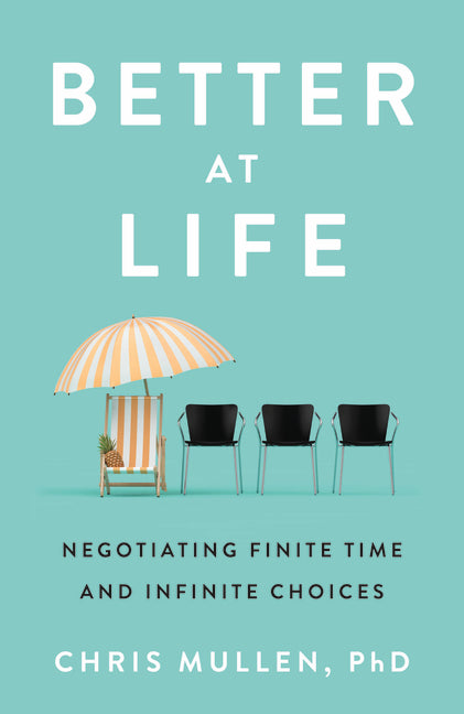 Better at Life: Negotiating Finite Time and Infinite Choices by Mullen, Chris
