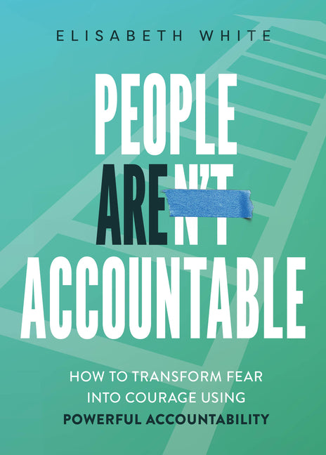 People Are Accountable: How to Transform Fear Into Courage Using Powerful Accountability