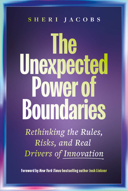 The Unexpected Power of Boundaries: Rethinking the Rules, Risks, and Real Drivers of Innovation by Jacobs, Sheri
